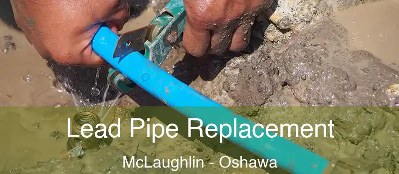  Lead Pipe Replacement McLaughlin - Oshawa